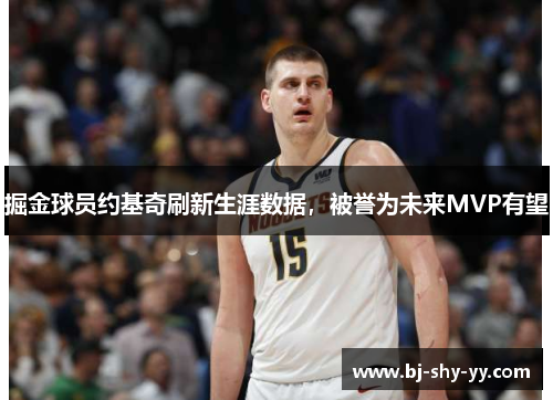 掘金球员约基奇刷新生涯数据，被誉为未来MVP有望